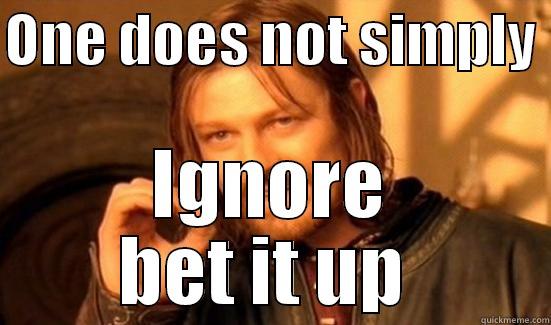 ONE DOES NOT SIMPLY  IGNORE BET IT UP  Boromir