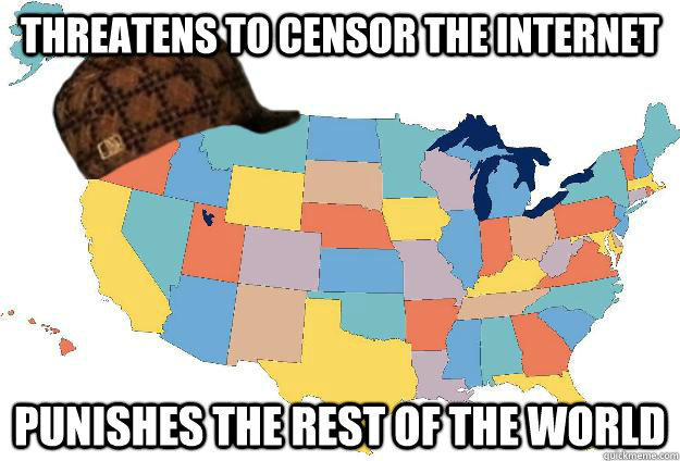 THREATENS TO CENSOR THE INTERNET PUNISHES THE REST OF THE WORLD   Scumbag USA