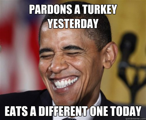 Pardons a turkey yesterday Eats a different one today  Scumbag Obama