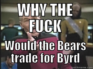 WHY THE FUCK WOULD THE BEARS TRADE FOR BYRD Annoyed Picard