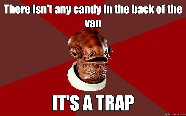 There isn't any candy in the back of the van IT'S A TRAP  Admiral Ackbar Relationship Expert