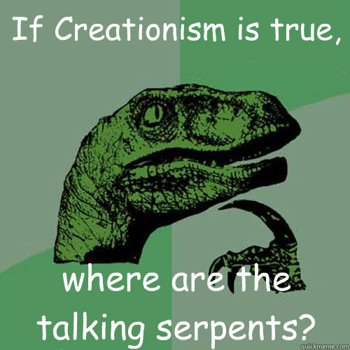 If Creationism is true, where are the talking serpents?  Philosoraptor