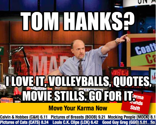 TOM HANKS?  I LOVE IT, VOLLEYBALLS, QUOTES, MOVIE STILLS. GO FOR IT.  Mad Karma with Jim Cramer