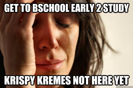 Get to bschool early 2 study krispy kremes not here yet  First World Problems