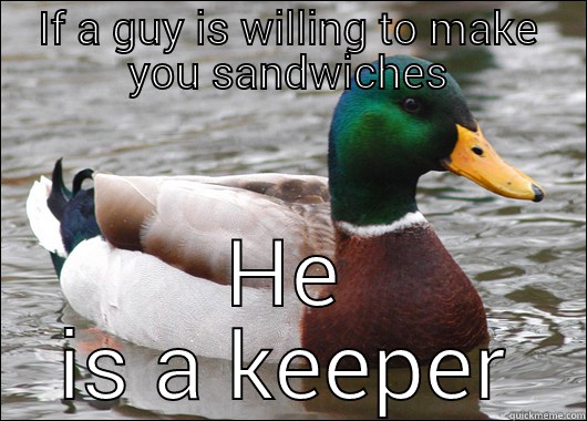 IF A GUY IS WILLING TO MAKE YOU SANDWICHES HE IS A KEEPER Actual Advice Mallard