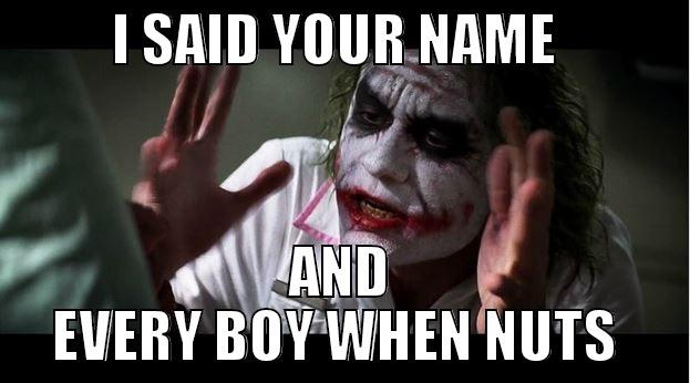           I SAID YOUR NAME             AND EVERY BOY WHEN NUTS  Joker Mind Loss