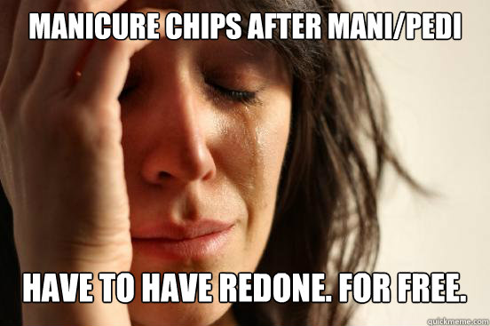 Manicure chips after mani/pedi
 Have to have redone. For FREE.   First World Problems