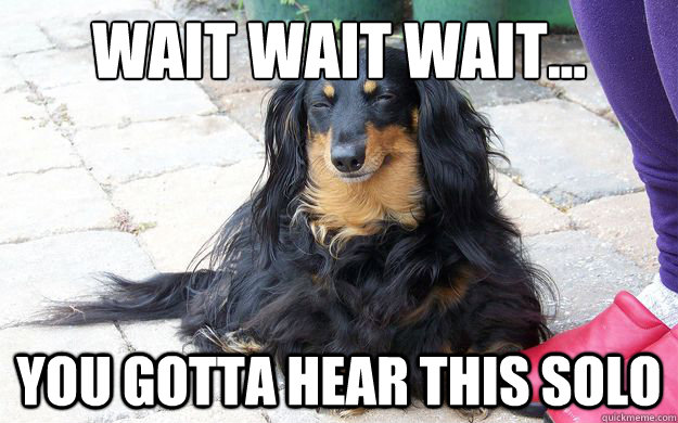 wait wait wait... you gotta hear this solo  