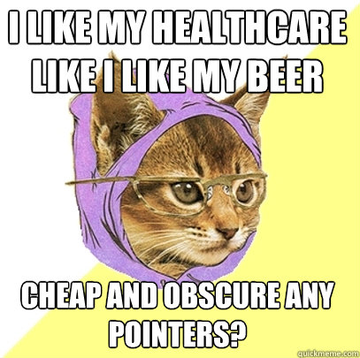 I like my Healthcare like i like my beer Cheap and obscure any pointers?   Hipster Kitty