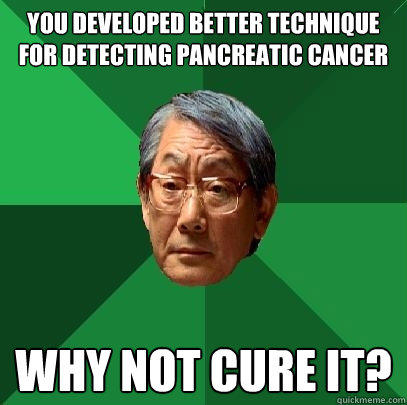 You developed better technique for detecting pancreatic cancer Why not cure it? - You developed better technique for detecting pancreatic cancer Why not cure it?  High Expectations Asian Father