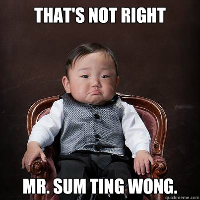 That's not right Mr. Sum Ting Wong.   