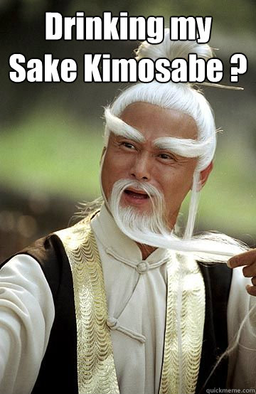 Drinking my Sake Kimosabe ?  - Drinking my Sake Kimosabe ?   Impressed Pai-Mei