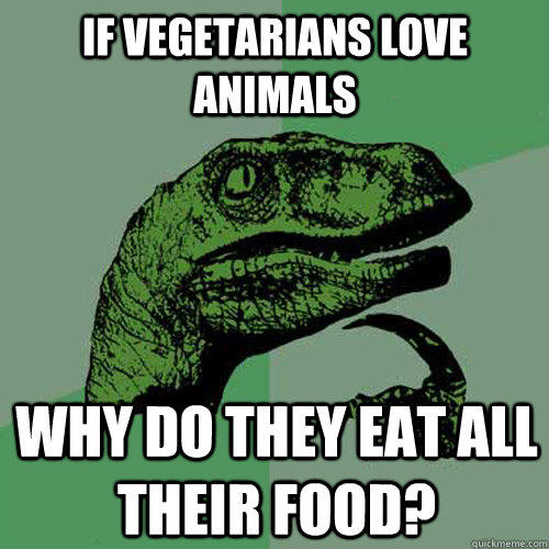 if vegetarians love animals why do they eat all their food? - if vegetarians love animals why do they eat all their food?  Philosoraptor