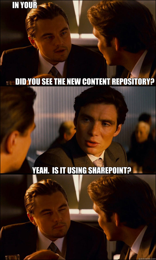 Did you see the new content Repository? Yeah.  Is it using Sharepoint? IN your dreams! - Did you see the new content Repository? Yeah.  Is it using Sharepoint? IN your dreams!  Inception