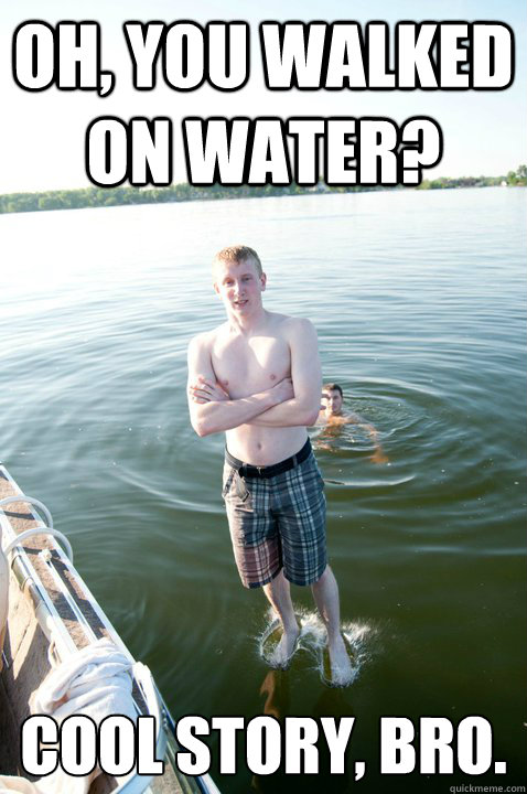 Oh, you walked on water? Cool story, bro. - Oh, you walked on water? Cool story, bro.  Frat Jesus