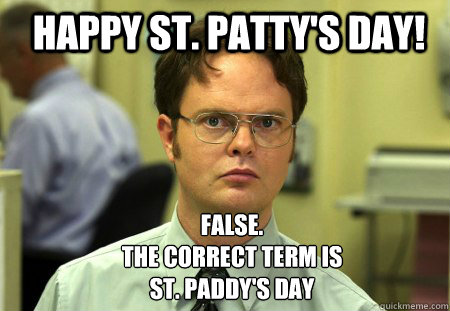 Happy st. Patty's day! False.
The correct term is 
st. paddy's day  Schrute
