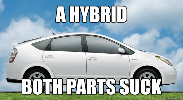 a hybrid both parts suck  Prius