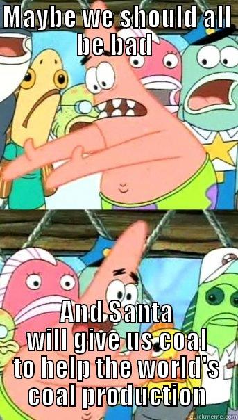 MAYBE WE SHOULD ALL BE BAD  AND SANTA WILL GIVE US COAL TO HELP THE WORLD'S COAL PRODUCTION Push it somewhere else Patrick