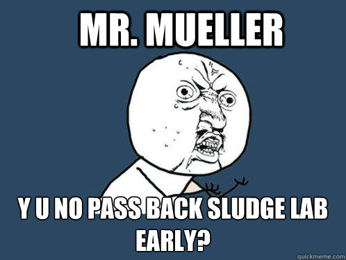 Mr. mueller y u no pass back sludge lab early?  Y U No