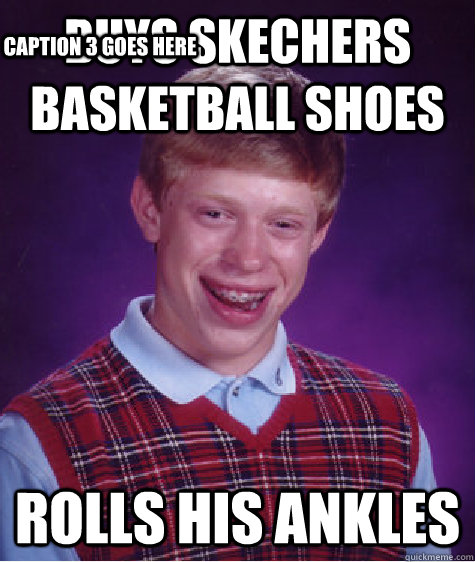 Buys skechers basketball shoes Rolls his ankles Caption 3 goes here - Buys skechers basketball shoes Rolls his ankles Caption 3 goes here  Bad Luck Brian