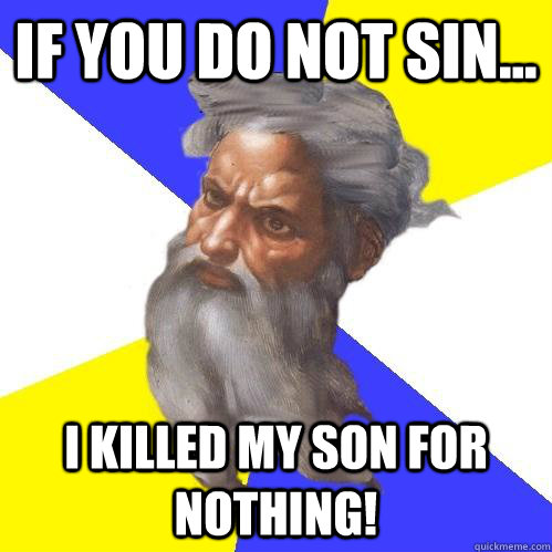 If you do not sin... I KILLED MY SON FOR NOTHING!  Advice God