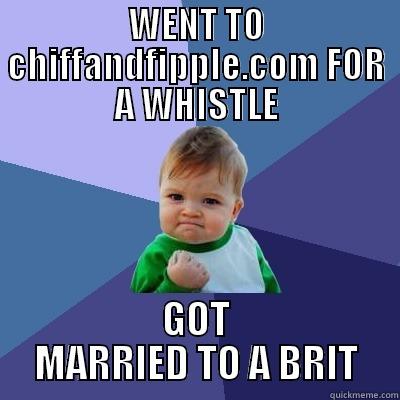 WENT TO CHIFFANDFIPPLE.COM FOR A WHISTLE GOT MARRIED TO A BRIT Success Kid