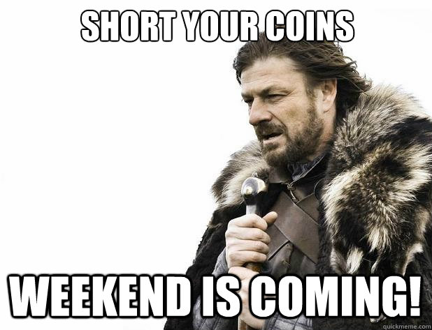 Short your coins Weekend is coming! - Short your coins Weekend is coming!  Misc