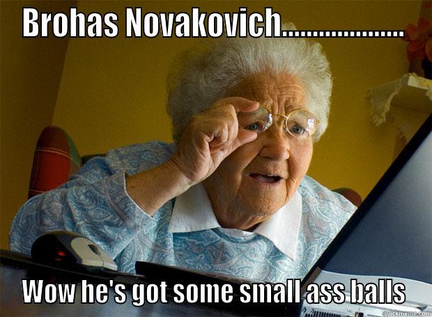 BROHAS NOVAKOVICH.................... WOW HE'S GOT SOME SMALL ASS BALLS Grandma finds the Internet