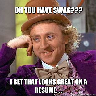 oh you have swag??? I bet that looks great on a resume. . .  Willy Wonka Meme