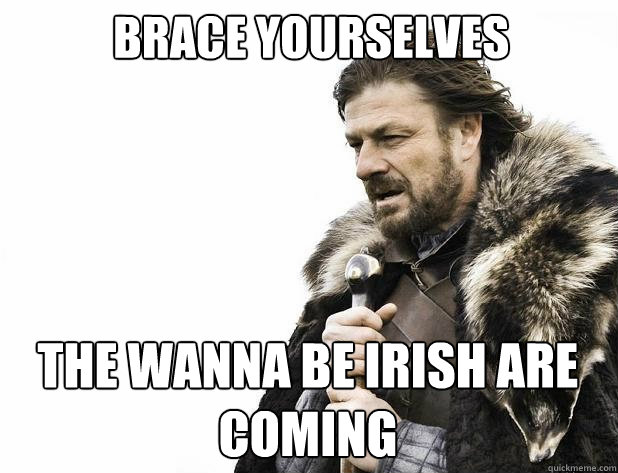 brace yourselves The Wanna Be Irish Are Coming - brace yourselves The Wanna Be Irish Are Coming  Misc