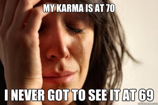 My Karma is at 70 I never got to see it at 69  First World Problems