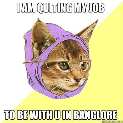 I AM QUITING my job to be with u in banglore  Hipster Kitty