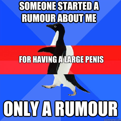 Someone started a rumour about me only a rumour for having a large penis  
