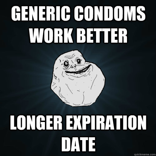 Generic condoms work better Longer expiration date  Forever Alone