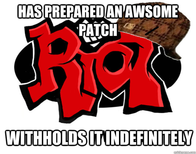 Has prepared an awsome patch withholds it indefinitely   Scumbag Riot