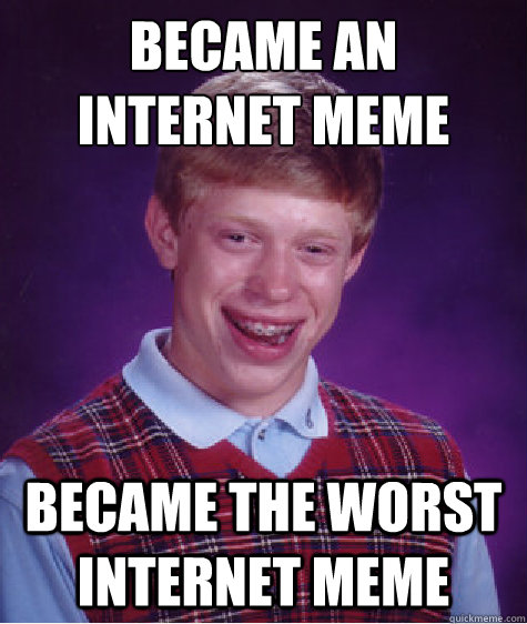Became an internet meme Became the worst internet meme  Bad Luck Brian