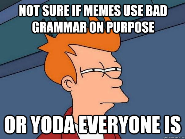 not sure if memes use bad grammar on purpose or yoda everyone is  