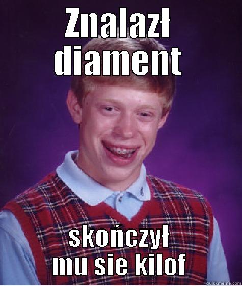 ZNALAZŁ DIAMENT SKOŃCZYŁ MU SIE KILOF Bad Luck Brian