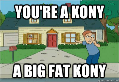 You're a Kony a big fat Kony  Phony