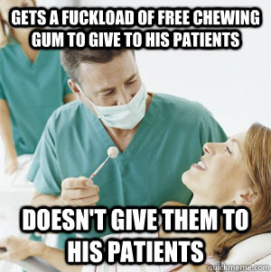 Gets a fuckload of free chewing gum to give to his patients doesn't give them to his patients  Scumbag Dentist