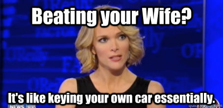Beating your Wife? It's like keying your own car essentially.  megyn kelly fox news