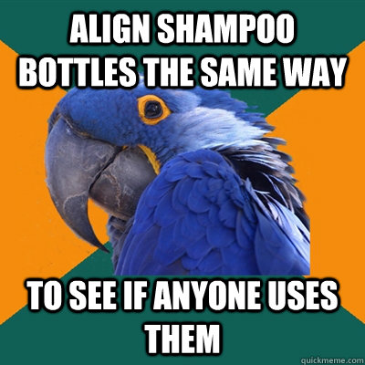 Align shampoo bottles the same way to see if anyone uses them  Paranoid Parrot
