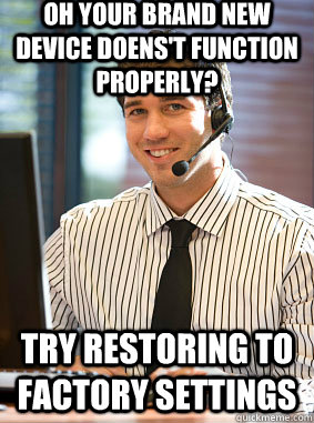 oh your brand new device doens't function properly? Try restoring to factory settings - oh your brand new device doens't function properly? Try restoring to factory settings  Scumbag tech support