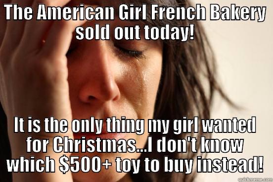 THE AMERICAN GIRL FRENCH BAKERY SOLD OUT TODAY! IT IS THE ONLY THING MY GIRL WANTED FOR CHRISTMAS...I DON'T KNOW WHICH $500+ TOY TO BUY INSTEAD! First World Problems