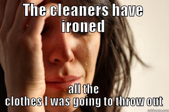THE CLEANERS HAVE IRONED ALL THE CLOTHES I WAS GOING TO THROW OUT First World Problems