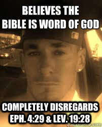 Believes the
Bible is word of God Completely disregards Eph. 4:29 & Lev. 19:28 - Believes the
Bible is word of God Completely disregards Eph. 4:29 & Lev. 19:28  THE ATHEIST KILLA