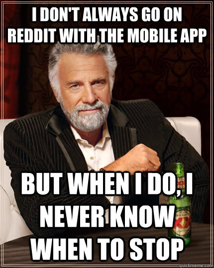 i don't always go on reddit with the mobile app but when i do, I never know when to stop  The Most Interesting Man In The World