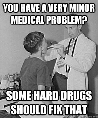 you have a very minor medical problem? Some hard drugs should fix that  Turn of the Century Doctor
