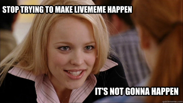Stop trying to make livememe happen  It's not gonna happen - Stop trying to make livememe happen  It's not gonna happen  Roves Fetch