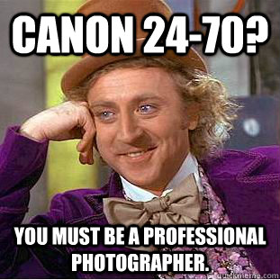 Canon 24-70? You must be a professional photographer.  You get nothing wonka